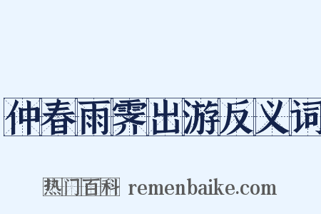 仲春雨霁出游反义词是什么意思的图片